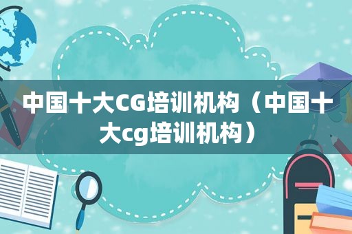 中国十大CG培训机构（中国十大cg培训机构）