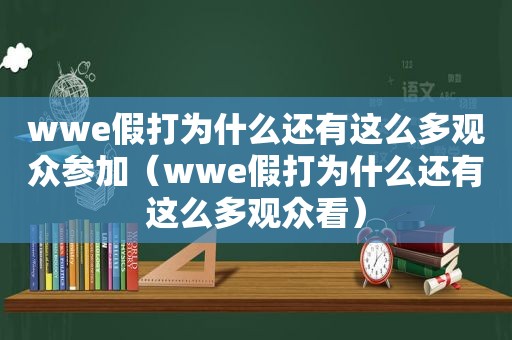 wwe假打为什么还有这么多观众参加（wwe假打为什么还有这么多观众看）