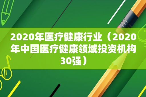 2020年医疗健康行业（2020年中国医疗健康领域投资机构30强）