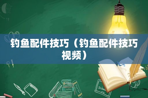 钓鱼配件技巧（钓鱼配件技巧视频）