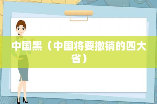 中国黑（中国将要撤销的四大省）