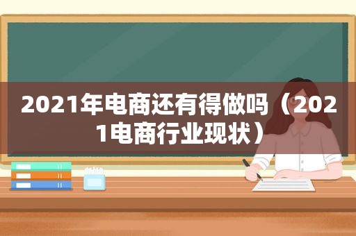 2021年电商还有得做吗（2021电商行业现状）