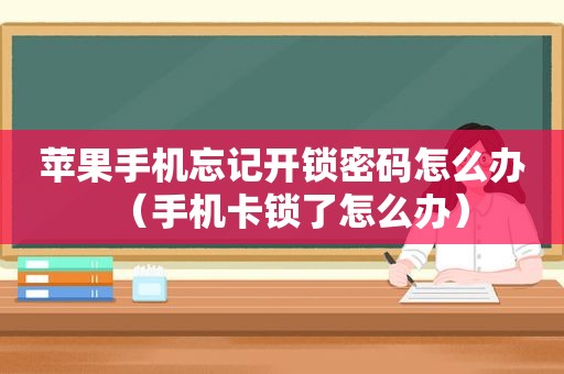 苹果手机忘记开锁密码怎么办（手机卡锁了怎么办）