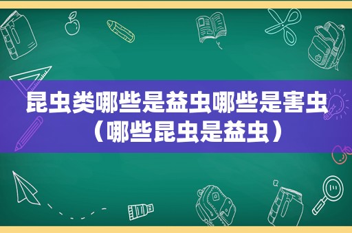 昆虫类哪些是益虫哪些是害虫（哪些昆虫是益虫）