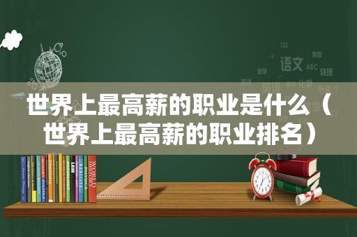 世界上最高薪的职业是什么（世界上最高薪的职业排名）