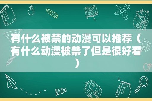 有什么被禁的动漫可以推荐（有什么动漫被禁了但是很好看）