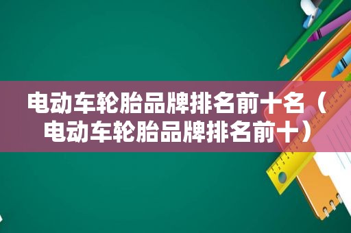 电动车轮胎品牌排名前十名（电动车轮胎品牌排名前十）