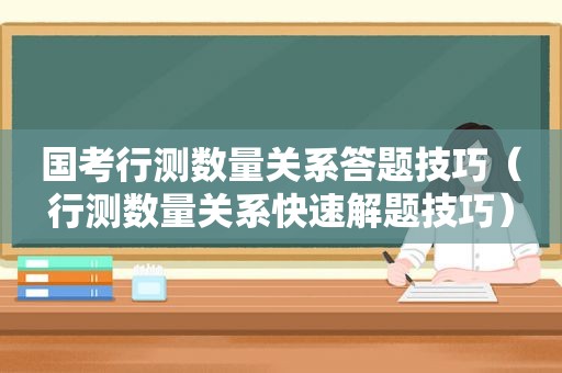 国考行测数量关系答题技巧（行测数量关系快速解题技巧）