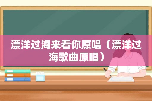 漂洋过海来看你原唱（漂洋过海歌曲原唱）