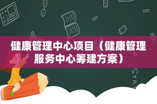 健康管理中心项目（健康管理服务中心筹建方案）