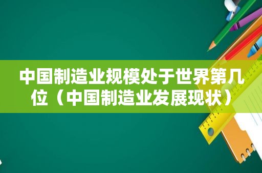 中国制造业规模处于世界第几位（中国制造业发展现状）