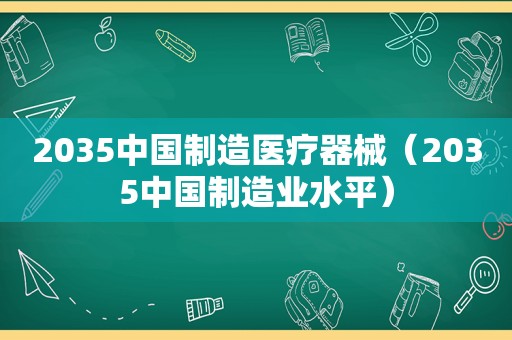 2035中国制造医疗器械（2035中国制造业水平）