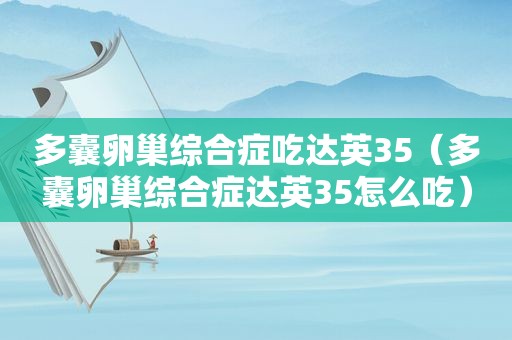 多囊卵巢综合症吃达英35（多囊卵巢综合症达英35怎么吃）