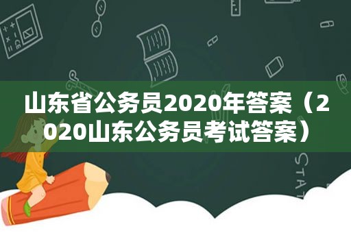 山东省公务员2020年答案（2020山东公务员考试答案）