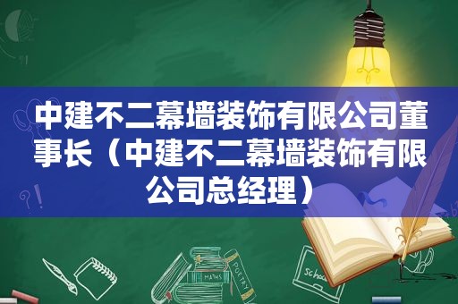 中建不二幕墙装饰有限公司董事长（中建不二幕墙装饰有限公司总经理）