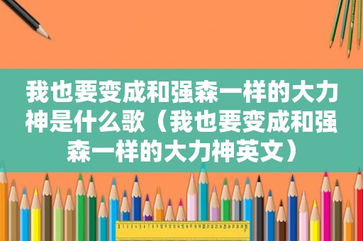 我也要变成和强森一样的大力神是什么歌（我也要变成和强森一样的大力神英文）