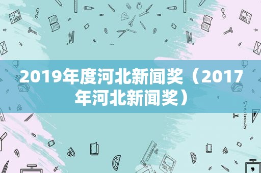 2019年度河北新闻奖（2017年河北新闻奖）