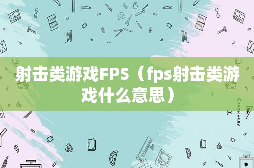 射击类游戏FPS（fps射击类游戏什么意思）