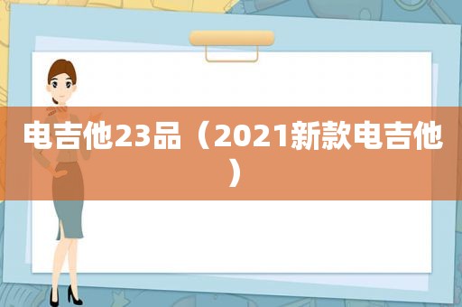 电吉他23品（2021新款电吉他）