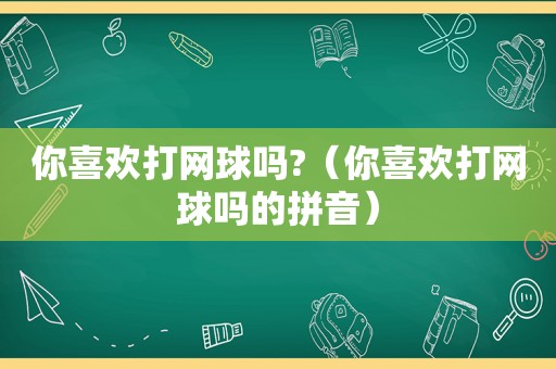 你喜欢打网球吗?（你喜欢打网球吗的拼音）