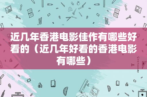 近几年香港电影佳作有哪些好看的（近几年好看的香港电影有哪些）