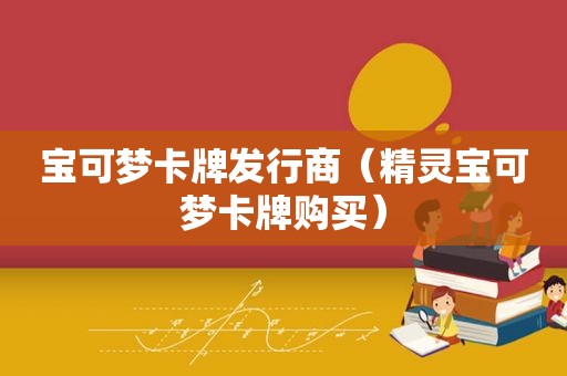 宝可梦卡牌发行商（精灵宝可梦卡牌购买）