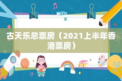 古天乐总票房（2021上半年香港票房）