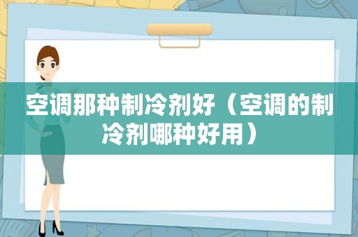 空调那种制冷剂好（空调的制冷剂哪种好用）