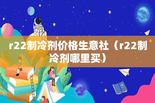 r22制冷剂价格生意社（r22制冷剂哪里买）