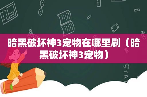 暗黑破坏神3宠物在哪里刷（暗黑破坏神3宠物）