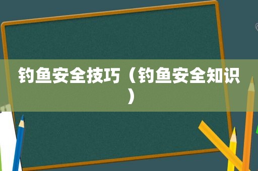 钓鱼安全技巧（钓鱼安全知识）