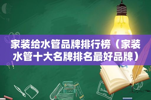 家装给水管品牌排行榜（家装水管十大名牌排名最好品牌）