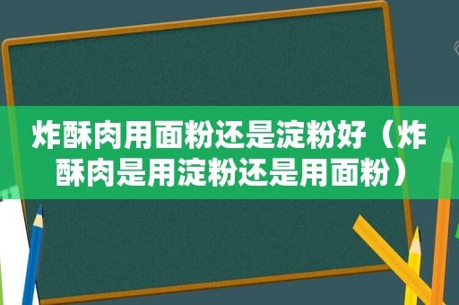 炸酥肉用面粉还是淀粉好（炸酥肉是用淀粉还是用面粉）