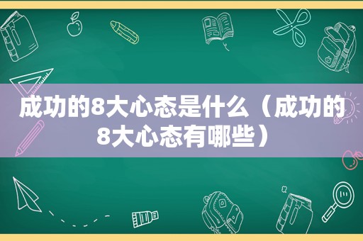 成功的8大心态是什么（成功的8大心态有哪些）