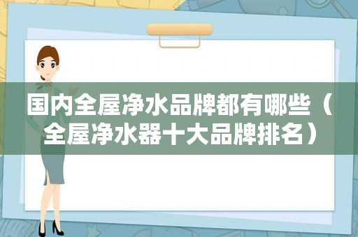 国内全屋净水品牌都有哪些（全屋净水器十大品牌排名）