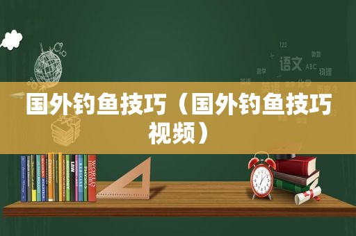 国外钓鱼技巧（国外钓鱼技巧视频）