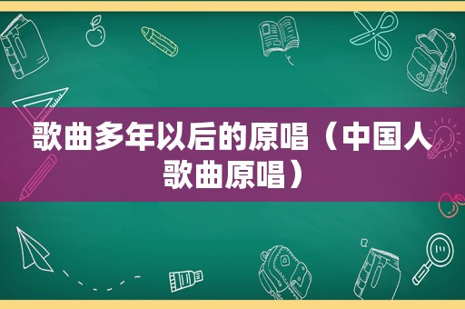 歌曲多年以后的原唱（中国人歌曲原唱）