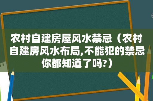 农村自建房屋风水禁忌（农村自建房风水布局,不能犯的禁忌你都知道了吗?）