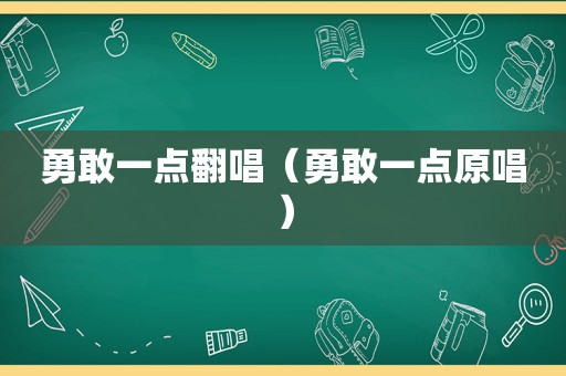 勇敢一点翻唱（勇敢一点原唱）