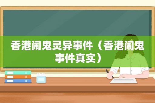 香港闹鬼灵异事件（香港闹鬼事件真实）