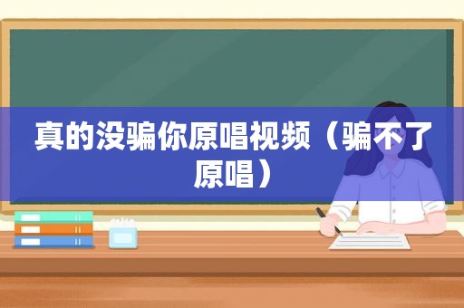 真的没骗你原唱视频（骗不了原唱）