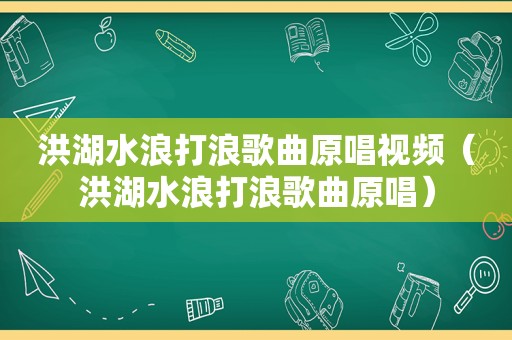 洪湖水浪打浪歌曲原唱视频（洪湖水浪打浪歌曲原唱）