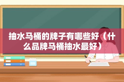 抽水马桶的牌子有哪些好（什么品牌马桶抽水最好）