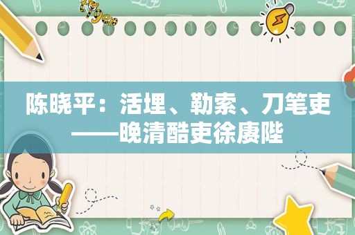 陈晓平：活埋、勒索、刀笔吏——晚清酷吏徐赓陛