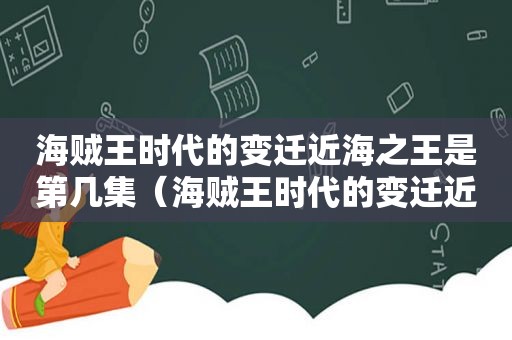 海贼王时代的变迁近海之王是第几集（海贼王时代的变迁近海之王是哪一集出现的）