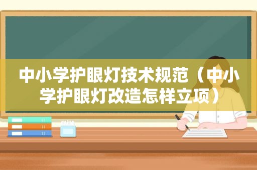 中小学护眼灯技术规范（中小学护眼灯改造怎样立项）