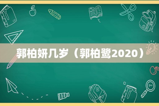 郭柏妍几岁（郭柏鹭2020）