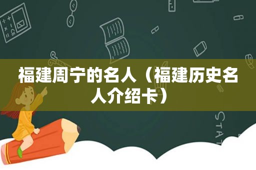 福建周宁的名人（福建历史名人介绍卡）