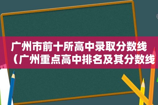 广州市前十所高中录取分数线（广州重点高中排名及其分数线）