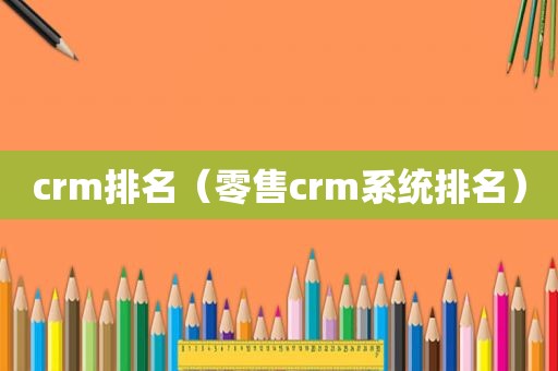 crm排名（零售crm系统排名）